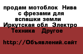 продам мотоблок “Нива“ с фрезами для вспашки земли - Иркутская обл. Электро-Техника » Другое   